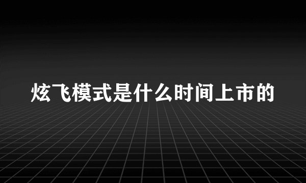 炫飞模式是什么时间上市的