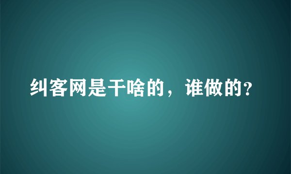 纠客网是干啥的，谁做的？