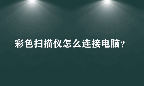 彩色扫描仪怎么连接电脑？
