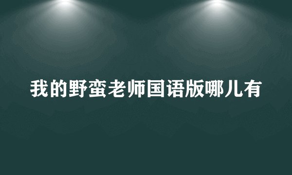 我的野蛮老师国语版哪儿有