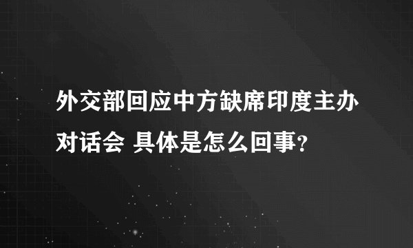 外交部回应中方缺席印度主办对话会 具体是怎么回事？
