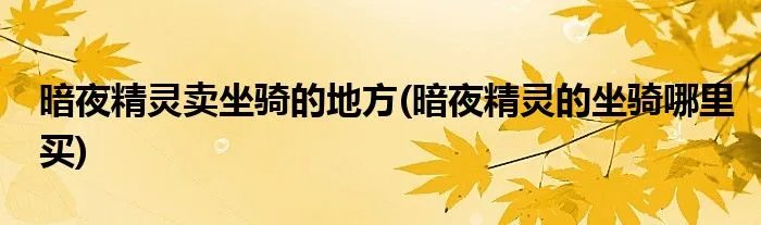 暗夜精灵卖坐骑的地方(暗夜精灵的坐骑哪里买)