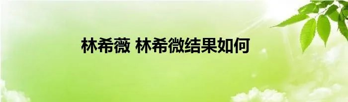 林希薇 林希微结果如何