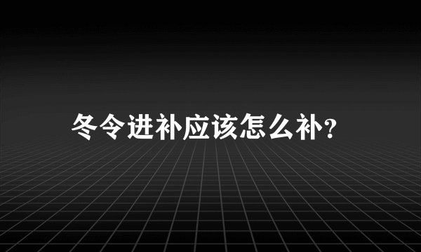冬令进补应该怎么补？