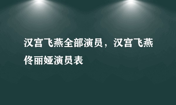 汉宫飞燕全部演员,汉宫飞燕佟丽娅演员表