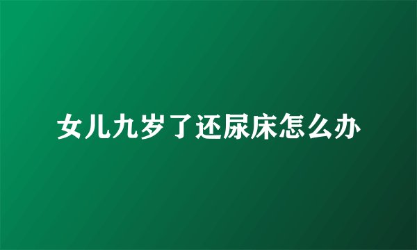女儿九岁了还尿床怎么办
