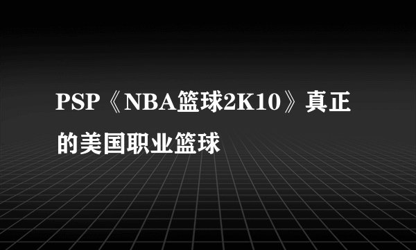 PSP《NBA篮球2K10》真正的美国职业篮球