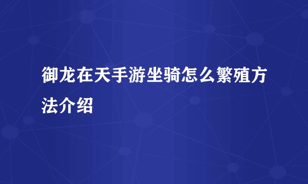 御龙在天手游坐骑怎么繁殖方法介绍