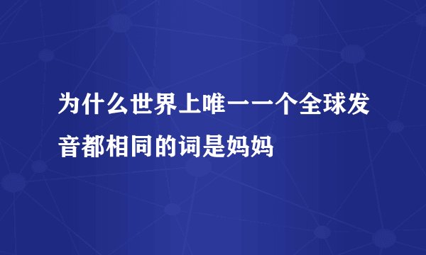 为什么世界上唯一一个全球发音都相同的词是妈妈