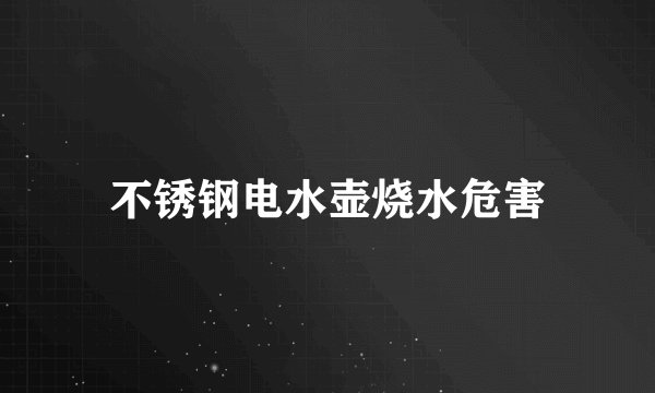 不锈钢电水壶烧水危害