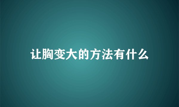 让胸变大的方法有什么
