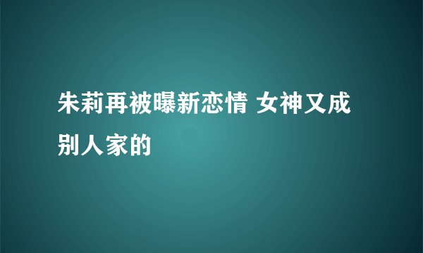 朱莉再被曝新恋情 女神又成别人家的