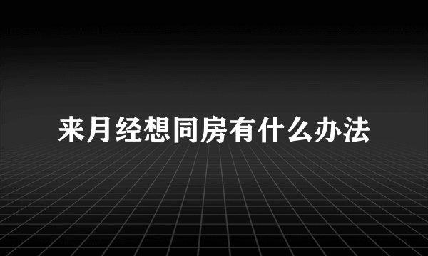 来月经想同房有什么办法