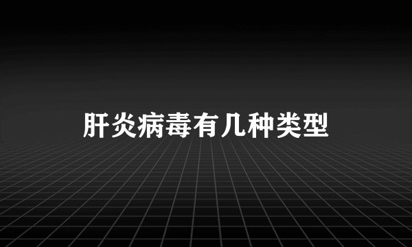 肝炎病毒有几种类型