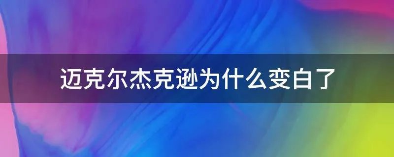 迈克尔杰克逊为什么变白了
