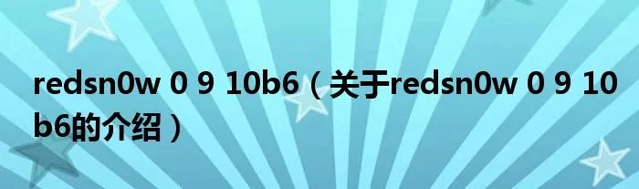 redsn0w 0 9 10b6（关于redsn0w 0 9 10b6的介绍）