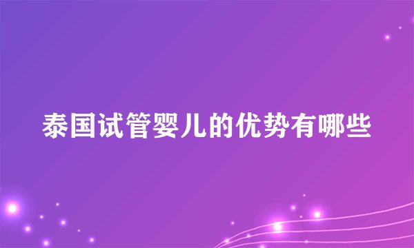 泰国试管婴儿的优势有哪些