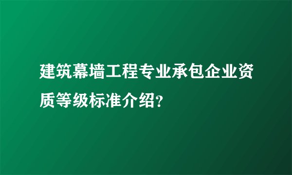 建筑幕墙工程专业承包企业资质等级标准介绍？