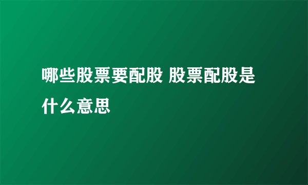 哪些股票要配股 股票配股是什么意思