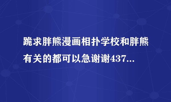 跪求胖熊漫画相扑学校和胖熊有关的都可以急谢谢437177057