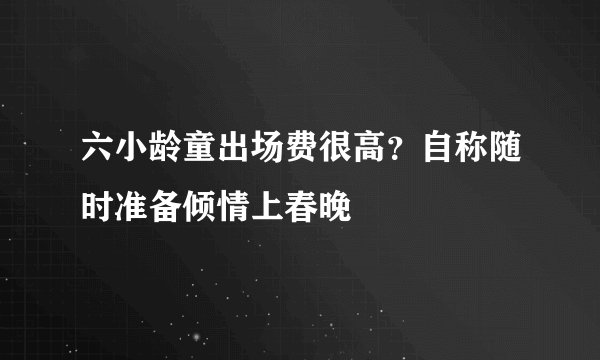 六小龄童出场费很高？自称随时准备倾情上春晚
