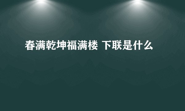 春满乾坤福满楼 下联是什么