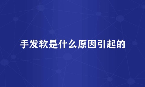 手发软是什么原因引起的