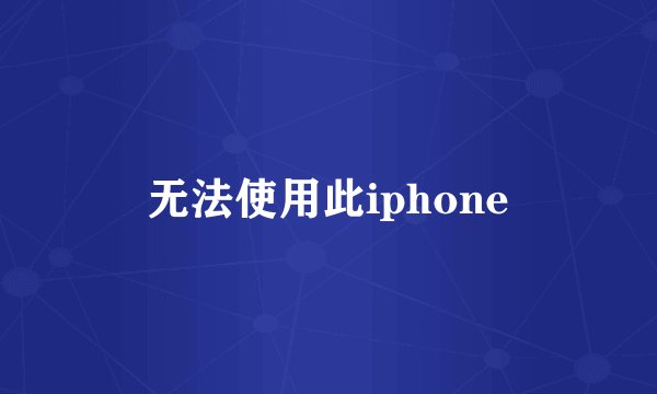 无法使用此iphone