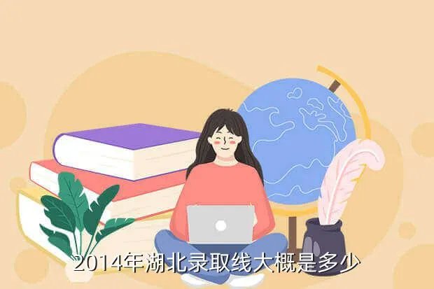 2014年湖北省高考分数线，2014年湖北录取线大概是多少
