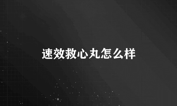 速效救心丸怎么样