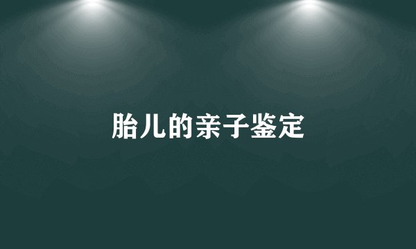 胎儿的亲子鉴定