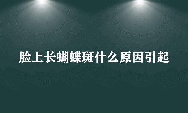 脸上长蝴蝶斑什么原因引起