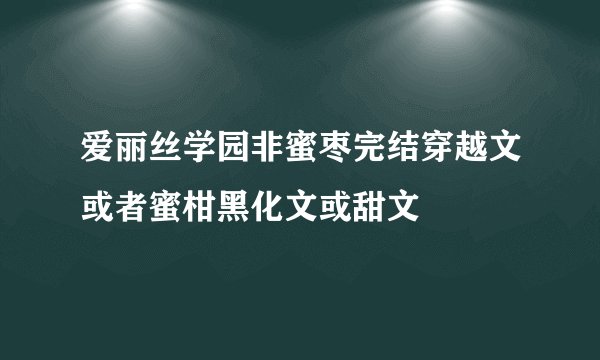 爱丽丝学园非蜜枣完结穿越文或者蜜柑黑化文或甜文