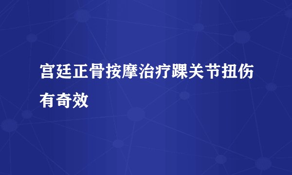 宫廷正骨按摩治疗踝关节扭伤有奇效
