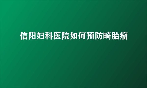 信阳妇科医院如何预防畸胎瘤