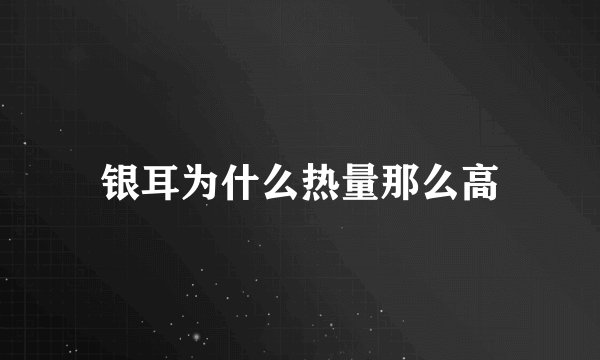 银耳为什么热量那么高