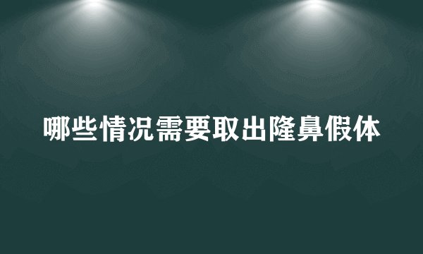哪些情况需要取出隆鼻假体
