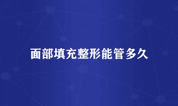 面部填充整形能管多久