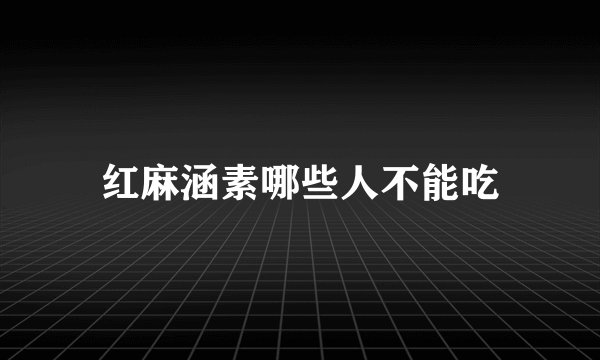 红麻涵素哪些人不能吃