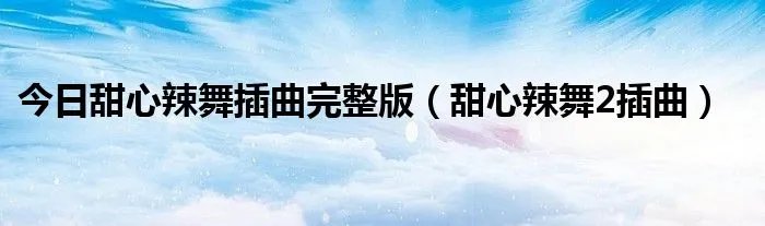 今日甜心辣舞插曲完整版（甜心辣舞2插曲）