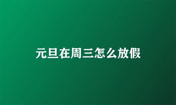 元旦在周三怎么放假