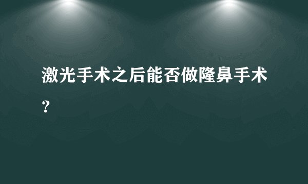 激光手术之后能否做隆鼻手术？