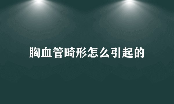 胸血管畸形怎么引起的