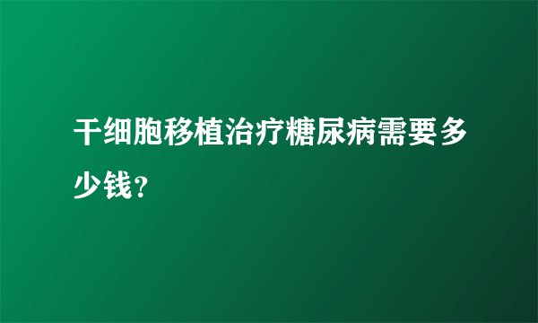 干细胞移植治疗糖尿病需要多少钱？