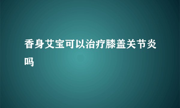 香身艾宝可以治疗膝盖关节炎吗