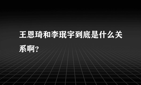 王恩琦和李珉宇到底是什么关系啊？