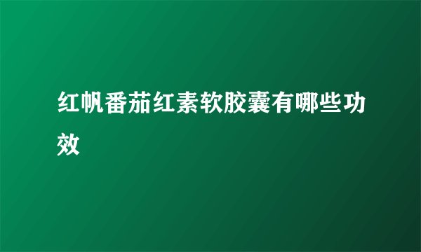红帆番茄红素软胶囊有哪些功效