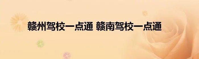 赣州驾校一点通 赣南驾校一点通