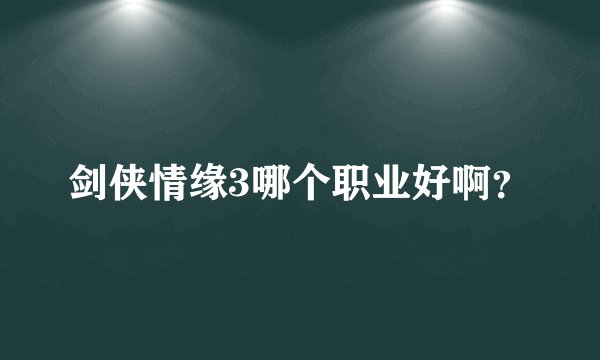 剑侠情缘3哪个职业好啊？