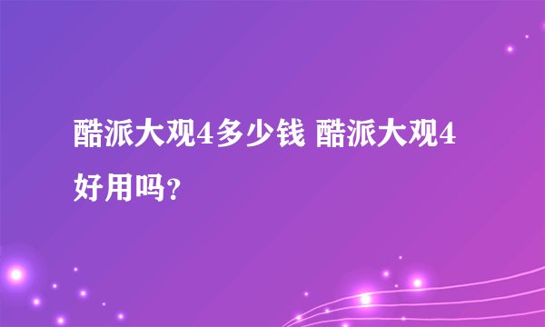 酷派大观4多少钱 酷派大观4好用吗？